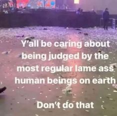 a person sitting on the ground in front of a crowd with text that reads, y'all be caring about being judged by the most regular lame as human beings on earth