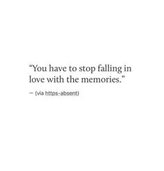 a quote on love with the words you have to stop falling in love with the memories