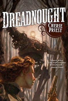 A Novel Of The Clockwork Century | Dreadnought by Cherie Priest Paperback | Indigo Chapters High Priest, Steampunk Art, Dieselpunk, Sci Fi Art, Fall 2016, A Train