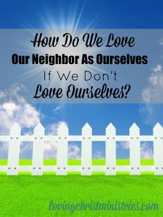 a white picket fence with the words how do we love our neighbor as ourselves if we don't love ourselves?