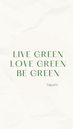 the words live green love green be green are written on white paper with green lettering