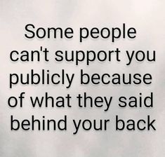 some people can't support you publicity because of what they said behind your back