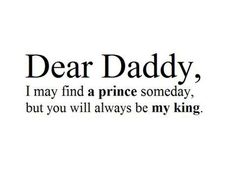 a black and white photo with the words dear daddy, i may find a prince somebody, but you will always be my king