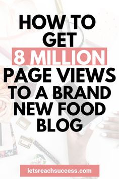 the title for how to get 8 million page views to a brand new food blog