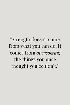 a quote that says strength doesn't come from what you can do it comes from overcoming the things you once thought you couldn