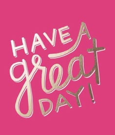 the words have a great day written in gold foil on a pink background with white lettering