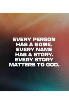 a quote that reads every person has a name, every name has a story, every story matters to god