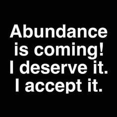 the words abundance is coming i deserve it i accept it on a black background