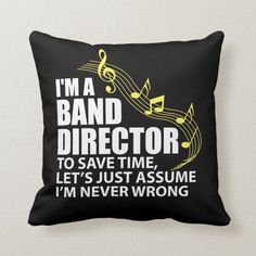 i'm a band director to save time let's just assume i'm never wrong pillow