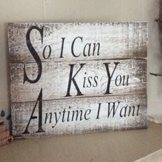 a wooden sign that says so i can kiss you anytime i wan't on it