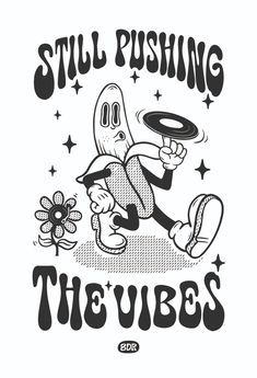 a black and white drawing of a cartoon character holding a frisbee with the words still pushing the vibes on it