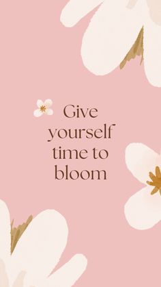 the words give yourself time to bloom are shown on pink background with white flowers and brown leaves