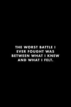 a black and white photo with the words, the worst battle i ever fought was between what i knew and what i felt