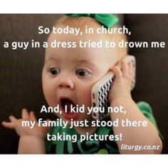 a baby talking on a cell phone with the words so today, in church, a guy in a dress tried to drown me and i kid you not my family just stood there taking pictures