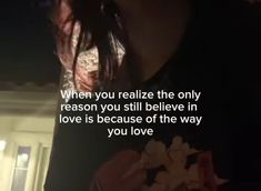 a woman holding a flower in her hand with a quote on it that reads, when you reallize the only reason you still believe in love is because of the way you