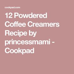 the text reads, 12 powdered coffee creamers recipe by princessmami - cookpad