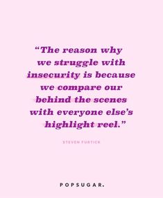 the reason why we struggle with insecity is because we compare our behind the scenes with everyone else's highlight reel