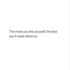 the more you like yourself, the less you'll need others to quote on white background