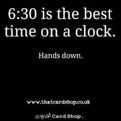 a black and white photo with the words, 6 30 is the best time on a clock hands down