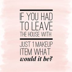 a quote that reads, if you had to leave the house with just 1 makeup item what would it be?