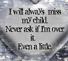 a heart with the words i will always miss my child never ask if i'm over it