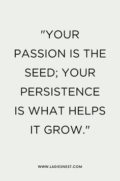 a quote that says your passion is the seed, your presence is what helps it grow