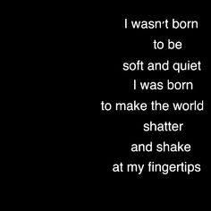 a black and white photo with the words i was born to be soft and quiet i was born to make the world shake and shake at my fingers