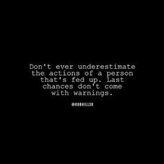 a black and white photo with the words don't ever underestimate the actions of a person that's fed up, last changes don't come with warnings