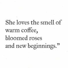 a black and white photo with the words, she loves the smell of warm coffee, bloomed roses and new beginnings