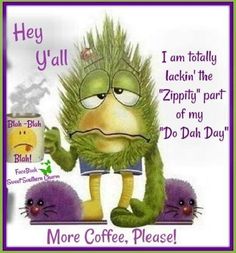 an image of a cartoon character holding a coffee cup with the caption, hey y'all i am totally lacking the zppity part of my do dah day