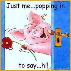 a cartoon pig is opening the door to say, just me popping in to say hi