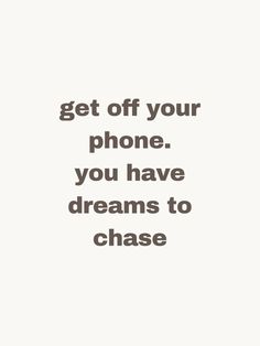 a quote that reads, get off your phone you have dreams to chase on it