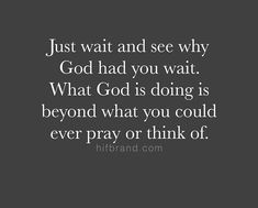 a black and white photo with the words just wait and see why god had you wait what god is doing is beyond what you could