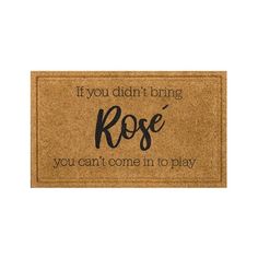 a door mat that says if you didn't bring rose, you can't come in to play