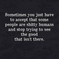 someones you just have to accept that some people are shy humans and stop trying to see the good that isn't there