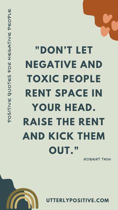 a quote that reads don't let negative and exotic people rent space in your head, raise the rent and kick them out