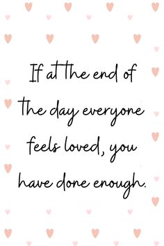 the quote if at the end of the day everyone feels loved, you have done enough