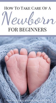 a baby's feet with the title how to take care of a newborn for beginners