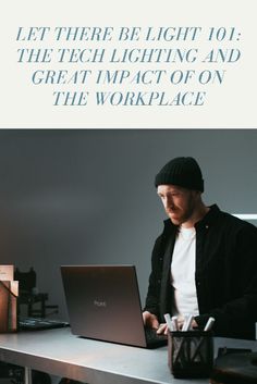 a man sitting at a desk using a laptop computer with the caption let there be light to the tech lighting and great impact on the workplace