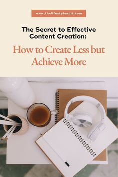 the secret to effective content creation how to create less but achieve more by using these tips