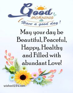 a greeting card with flowers and the words good morning have a good day may your day be beautiful, peaceful, happy, healthy and filled with abundant love