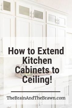 white cabinets with text overlay how to extend kitchen cabinets to ceiling