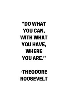 a black and white photo with the quote do what you can, with what you have, where you are theodore roosevelt