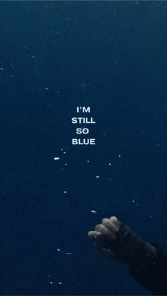 a hand reaching up into the water with words above it that read, i'm still so blue