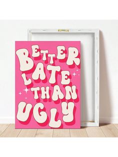 a pink poster with the words better late than ugly written in white letters on it