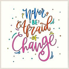 the words never be afraid of change are painted in bright colors on white paper with confetti