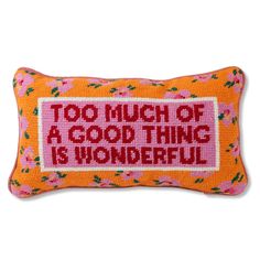 an orange and pink pillow that says, too much of a good thing is wonderful