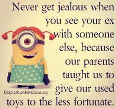 a quote from despicable me minions saying never get jealous when you see your ex with someone else, because our parents taught to give us to toys to the less