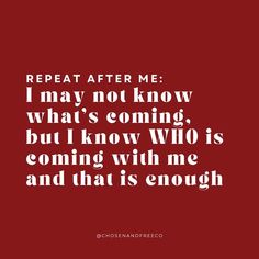 a red background with the words repeat after me i may not know what's coming, but i know who is coming with me and that is enough