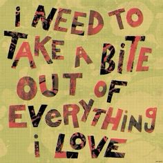 the words i need to take a bite out of everything love is written in red and black